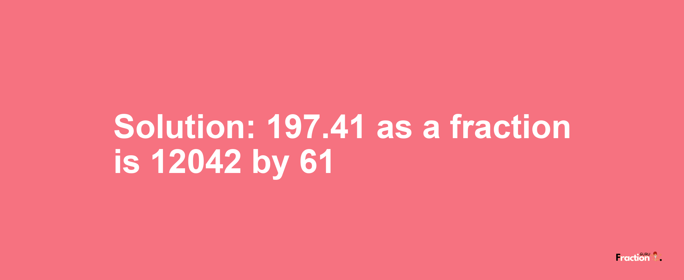 Solution:197.41 as a fraction is 12042/61